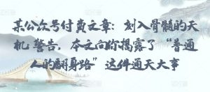 某公众号付费文章:刻入骨髓的天机: 警告,本文向你揭露了 “普通人的翻身路” 这件通天大事-成可创学网
