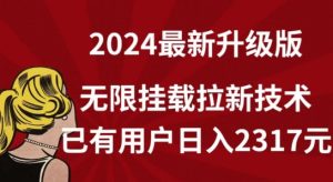 【全网独家】2024年最新升级版，无限挂载拉新技术，已有用户日入2317元【揭秘】-成可创学网
