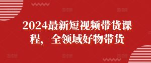 2024最新短视频带货课程,全领域好物带货-成可创学网
