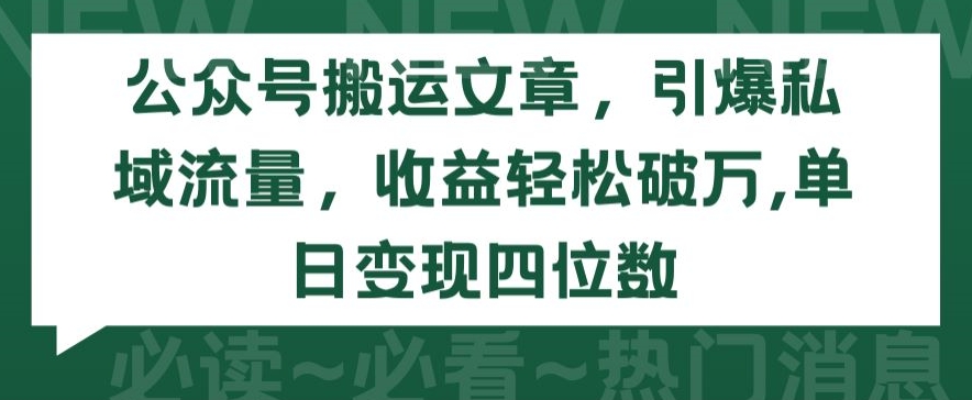 公众号搬运文章，引爆私域流量，收益轻松破万，单日变现四位数【揭秘】-成可创学网