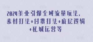 2024美业引爆全域流量玩法,素材打法 付费打法 底层逻辑 私城运营等-成可创学网
