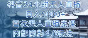 抖音24小时无人直播 日入5000+,雪花无人直播卖课,内部防封4.0玩法【揭秘】-成可创学网