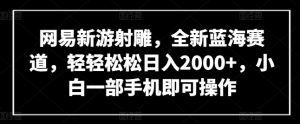 网易新游射雕,全新蓝海赛道,轻轻松松日入2000+,小白一部手机即可操作【揭秘】-成可创学网