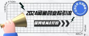 2024保姆级从0开始闲鱼创业粉引流,保姆级从0开始【揭秘 】-成可创学网