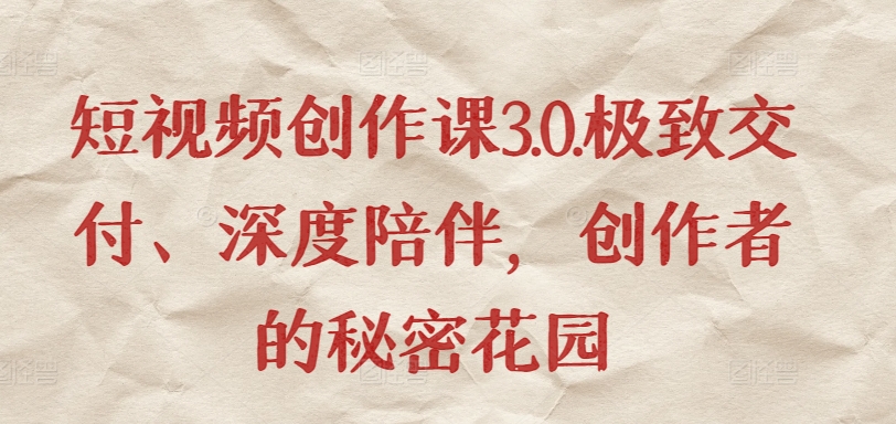 短视频创作课3.0.极致交付、深度陪伴，创作者的秘密花园-成可创学网