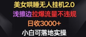 美女哄睡无人挂机2.0.浅擦边拉爆流量不违规，日收3000+，小白可落地实操【揭秘】-成可创学网