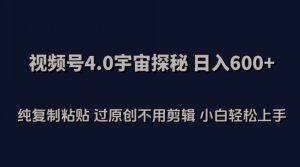 视频号4.0宇宙探秘,日入600多纯复制粘贴过原创不用剪辑小白轻松操作【揭秘】-成可创学网