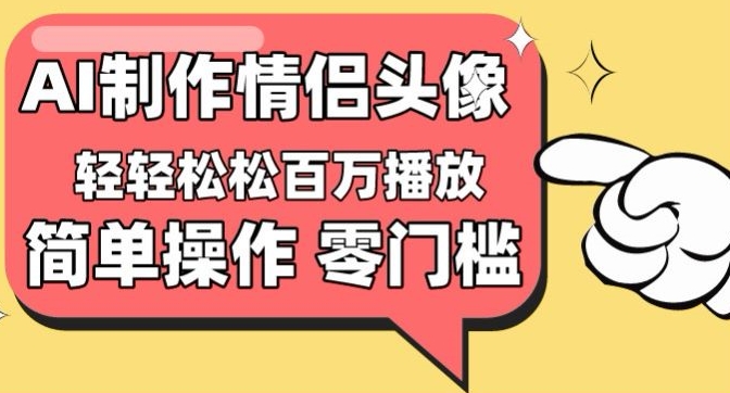 【零门槛高收益】情侣头像视频，播放量百万不是梦【揭秘】-成可创学网