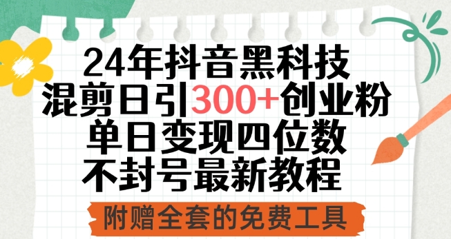 24年抖音黑科技混剪日引300+创业粉，单日变现四位数不封号最新教程【揭秘】-成可创学网