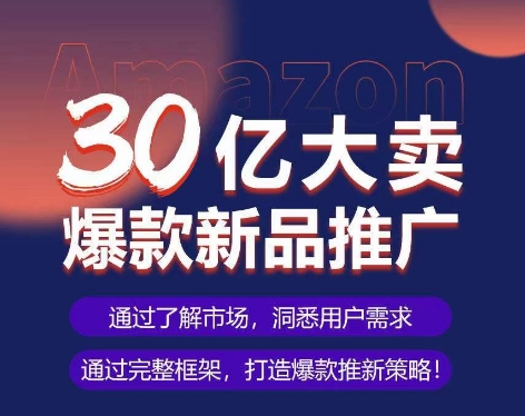 亚马逊·30亿大卖爆款新品推广，可复制、全程案例实操的爆款推新SOP-成可创学网
