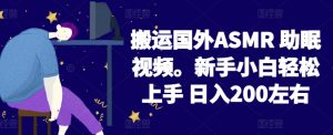 2024搬运国外ASMR 助眠视频，新手小白轻松上手 日入200左右【揭秘】-成可创学网