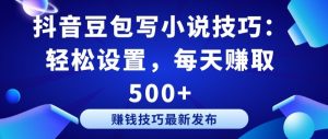 抖音豆包写小说技巧:轻松设置,每天赚取 500+【揭秘】-成可创学网