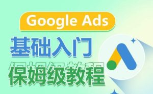 Google Ads基础入门保姆级教程,系统拆解广告形式,关键词的商业认知,谷歌广告结构-成可创学网