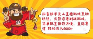 抖音快手无人直播游戏互动玩法,火影忍者对战游戏,简单配置,操作快速,轻松日入5000+【揭秘】-成可创学网