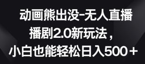 动画熊出没-无人直播播剧2.0新玩法,小白也能轻松日入500+【揭秘】-成可创学网