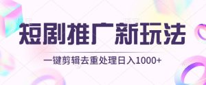 短剧推广新玩法,不剪辑,工具助力一键过原创,日入1000+【揭秘】-成可创学网