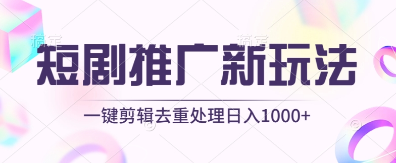 短剧推广新玩法，不剪辑，工具助力一键过原创，日入1000+【揭秘】-成可创学网