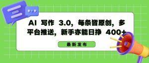 AI 写作 3.0.每条皆原创,多平台推送,新手亦能日挣 400+【揭秘】-成可创学网