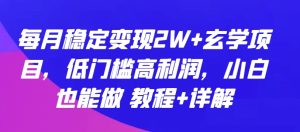 每月稳定变现2W+玄学项目，低门槛高利润，小白也能做 教程+详解【揭秘】-成可创学网