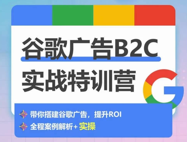 谷歌广告B2C实战特训营，500+谷歌账户总结经验，实战演示如何从0-1搭建广告账户-成可创学网