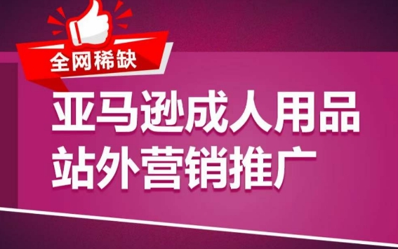 亚马逊成人用品站外营销推广，​成人用品新品推广方案，助力打造类目爆款-成可创学网
