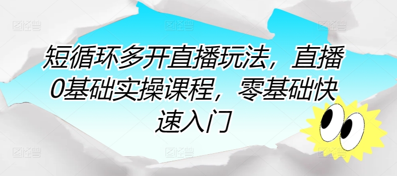 短循环多开直播玩法，直播0基础实操课程，零基础快速入门-成可创学网