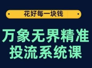 万象无界精准投流系统课,从关键词到推荐,从万象台到达摩盘,从底层原理到实操步骤-成可创学网