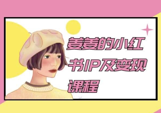 姜姜的小红书IP及变现课程，姜姜小红书2024-成可创学网