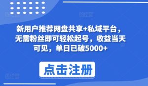 新用户推荐网盘共享+私域平台,无需粉丝即可轻松起号,收益当天可见,单日已破5000+【揭秘】-成可创学网