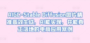 AIGC-Stable Diffusion图片精准高效生成,AI能实现,并能真正落地的电商应用案例-成可创学网
