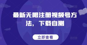 最新无限注册视频号方法,下载自测-成可创学网