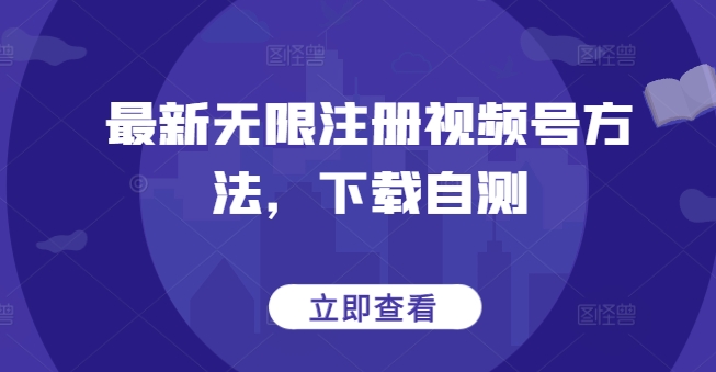 最新无限注册视频号方法，下载自测-成可创学网