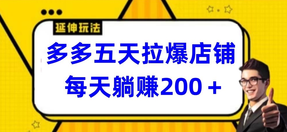多多五天拉爆店铺，每天躺赚200+【揭秘】-成可创学网