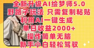 全新升级AI绘梦师5.0.野路子玩法,只需复制粘贴,利用AI一键生成,单日收益2000+【揭秘】-成可创学网