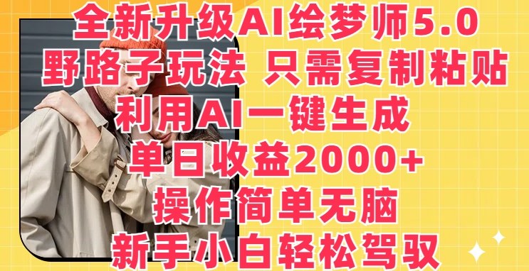 全新升级AI绘梦师5.0.野路子玩法，只需复制粘贴，利用AI一键生成，单日收益2000+【揭秘】-成可创学网
