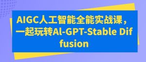 AIGC人工智能全能实战课,一起玩转Al-GPT-Stable Diffusion-成可创学网