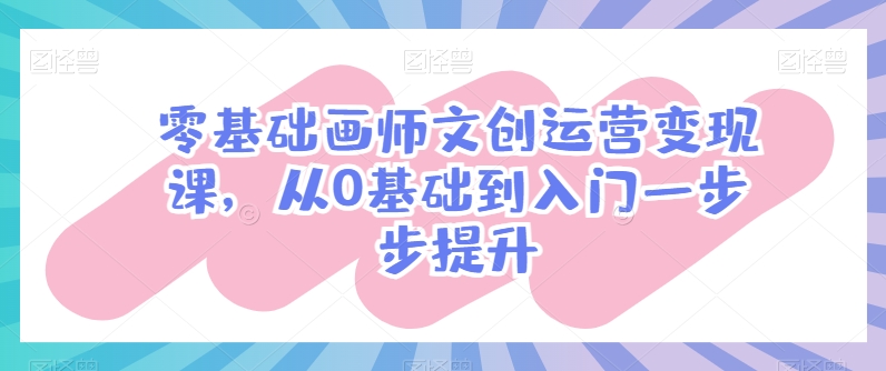 零基础画师文创运营变现课，从0基础到入门一步步提升-成可创学网