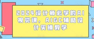 2024设计师必学的AI视觉课,AIGC辅助设计实操教学-成可创学网