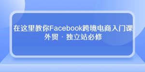 入门Facebook跨境电商,外贸和独立站必学课程-成可创学网