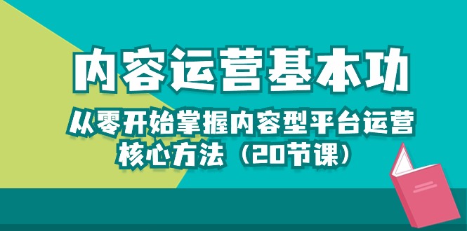 从基本功开始掌握内容运营：从0基础起掌握运营内容型平台核心秘诀（20节课）-成可创学网