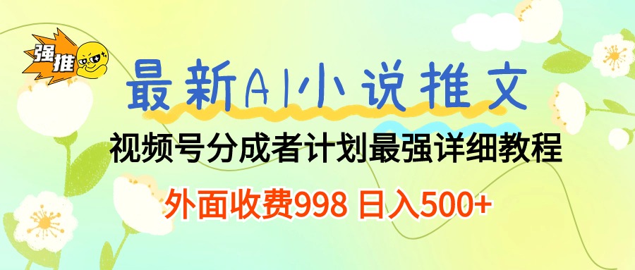 视频号分成计划最新玩法，通过AI小说推文赚收益，教程无比详细，每天入500+不是梦-成可创学网