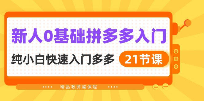 零基础入门拼多多，​21节课程让你快速入局，萌新也能很快学会-成可创学网