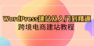 WordPress建站教程(特别适用于跨境电商),从零基础到精通-成可创学网