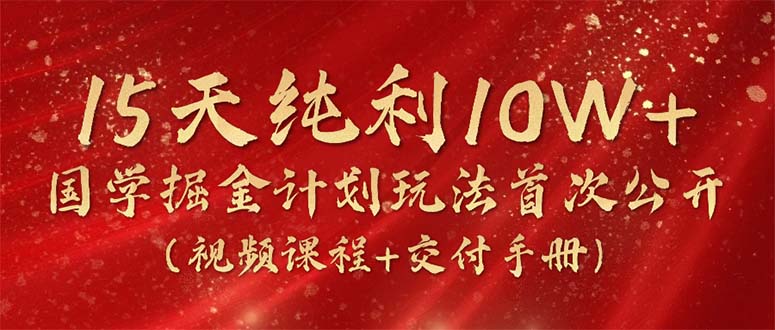 半个月净收益10万+，国学掘金赛道2024玩法全网第一次披露（视频课程+交付手册）-成可创学网