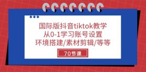 tiktok课程：零基础学习账号设置+环境搭建+素材剪辑等等，共70节课-成可创学网