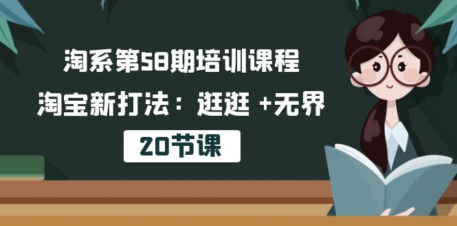 淘系第58期培训课程，淘宝新打法：逛逛 +无界（20节课）-成可创学网