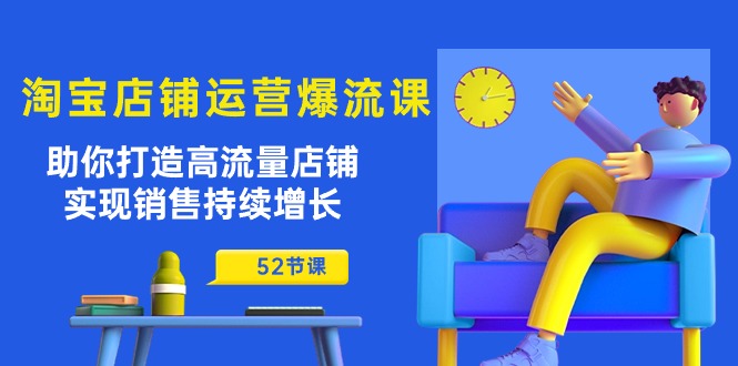 淘宝店铺运营爆流课：帮你开一个大流量的店，让你销售一直保持增长（共五十二节课）-成可创学网