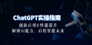ChatGPT-实操教程:创新应用及性能提升,解锁AI魔力,启程智能未来-三十节-成可创学网