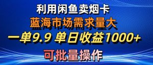 用咸鱼卖烟卡挣收益！需求大，竞争小，一单9.9，可放大操作-成可创学网