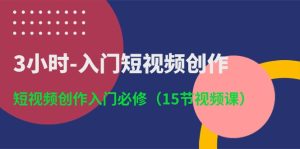 三个小时就能让你短视频创作轻松入门：新手短视频创作必学课程（十五节课）-成可创学网